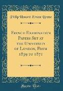 French Examination Papers Set at the University of London, From 1839 to 1871 (Classic Reprint)