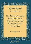 Die Orientalische Frage in Ihrer Geschichtlichen Entwickelung 1774-1830 (Classic Reprint)