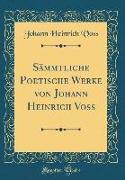 Sämmtliche Poetische Werke von Johann Heinrich Voss (Classic Reprint)