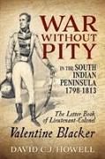 War Without Pity in the South Indian Peninsula 1798-1813: The Letter Book of Lieutenant-Colonel Valentine Blacker