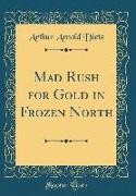 Mad Rush for Gold in Frozen North (Classic Reprint)