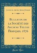 Bulletin de la Société des Anciens Textes Français, 1876 (Classic Reprint)