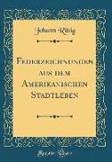 Federzeichnungen aus dem Amerikanischen Stadtleben (Classic Reprint)