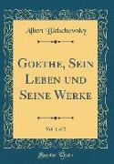 Goethe, Sein Leben und Seine Werke, Vol. 1 of 2 (Classic Reprint)
