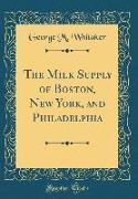 The Milk Supply of Boston, New York, and Philadelphia (Classic Reprint)