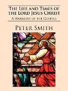 The Life and Times of the Lord Jesus Christ: A Harmony of the Gospels