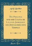 Die Priester und der Cultus im Letzten Jahrzehnt des Jerusalemischen Tempels (Classic Reprint)