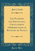 Les Plaintes des Protestans, Cruellement Opprimez dans le Royaume de France (Classic Reprint)