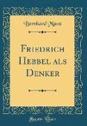 Friedrich Hebbel als Denker (Classic Reprint)