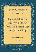 Ernst Moritz Arndt's Reise Durch Schweden im Jahr 1804, Vol. 2 (Classic Reprint)