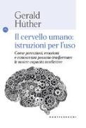 Il cervello umano: istruzioni per l'uso. Come percezioni, emozioni e conoscenza possono trasformare le nostre capacità intellettive