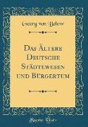 Das Ältere Deutsche Städtewesen und Bürgertum (Classic Reprint)