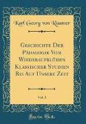 Geschichte Der Pädagogik Vom Wiederaufblühen Klassischer Studien Bis Auf Unsere Zeit, Vol. 1 (Classic Reprint)