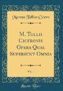 M. Tullii Ciceronis Opera Quae Supersunt Omnia, Vol. 1 (Classic Reprint)
