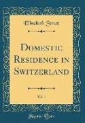 Domestic Residence in Switzerland, Vol. 1 (Classic Reprint)