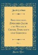 Briefwechsel Zwischen Jacob und Wilhelm Grimm, Dahlmann und Gervinus, Vol. 1 (Classic Reprint)