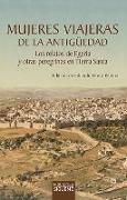 Mujeres viajeras de la Antigüedad : los relatos de Egeria y otras peregrinas en Tierra Santa