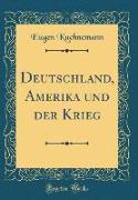 Deutschland, Amerika und der Krieg (Classic Reprint)