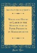 Wages and Hours of Labor in the Manufacture of Paper Products in Massachusetts (Classic Reprint)