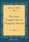 Oeuvres Complètes de François Villon (Classic Reprint)