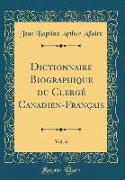Dictionnaire Biographique du Clergé Canadien-Français, Vol. 6 (Classic Reprint)