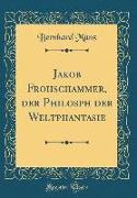 Jakob Frohschammer, der Philosph der Weltphantasie (Classic Reprint)