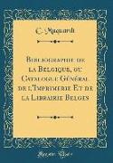Bibliographie de la Belgique, ou Catalogue Général de l'Imprimerie Et de la Librairie Belges (Classic Reprint)
