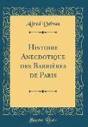 Histoire Anecdotique des Barrières de Paris (Classic Reprint)