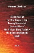 The History of the Rise, Progress and Accomplishment of the Abolition of the African Slave Trade by the British Parliament (1808), Vol. II