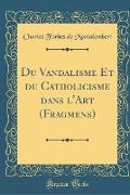 Du Vandalisme Et du Catholicisme dans l'Art (Fragmens) (Classic Reprint)