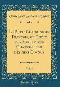 Le Petit Chansonnier François, ou Choix des Meilleures Chansons, sur des Airs Connus, Vol. 2 (Classic Reprint)