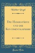 Die Hansestädte und die Kontinentalsperre (Classic Reprint)