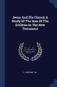 Jesus and His Church a Study of the Idea of the Ecclesia in the New Testament