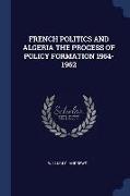 French Politics and Algeria the Process of Policy Formation 1954-1962