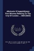 Abstracts of Inquisitiones Post Mortem Relating to the City of London ... 1485-[1603]