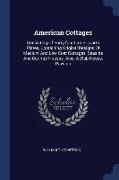 American Cottages: Consisting of Forty-Four Large Quarto Plates, Containing Original Designs of Medium and Low Cost Cottages, Seaside and