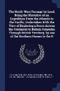 The North-West Passage by Land. Being the Narrative of an Expedition from the Atlantic to the Pacific, Undertaken with the View of Exploring a Route A