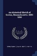 An Historical Sketch of Groton, Massachusetts. 1655-1890