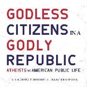 Godless Citizens in a Godly Republic: Atheists in American Public Life