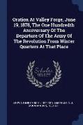 Oration at Valley Forge, June 19, 1878, the One Hundredth Anniversary of the Departure of the Army of the Revolution from Winter Quarters at That Plac