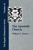 The Apostolic Church, Being an Inquiry Into the Constitution and Polity of That Visible Organization Set Up by Jesus Christ and His Apostles