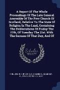 A Report of the Whole Proceedings of the Late General Assembly of the Free Church of Scotland, Relative to the State of Religion in the Land, Containi