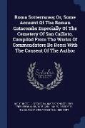 Roma Sotterranea, Or, Some Account of the Roman Catacombs Especially of the Cemetery of San Callisto, Compiled from the Works of Commendatore de Rossi