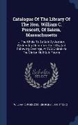 Catalogue of the Library of the Hon. William C. Prescott, of Salem, Massachusetts: ... the Whole to Be Sold by Auction, Wednesday, December the 14th