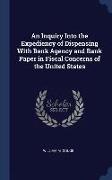 An Inquiry Into the Expediency of Dispensing with Bank Agency and Bank Paper in Fiscal Concerns of the United States