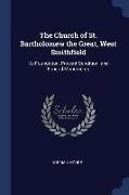 The Church of St. Bartholomew the Great, West Smithfield: Its Foundation, Present Condition, and Funeral Monuments