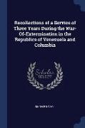 Recollections of a Service of Three Years During the War-Of-Extermination in the Republics of Venezuela and Columbia