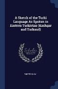 A Sketch of the Turki Language as Spoken in Eastern Turkistan (Kashgar and Yarkand)