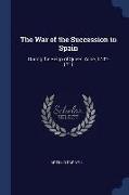 The War of the Succession in Spain: During the Reign of Queen Anne, 1702-1711