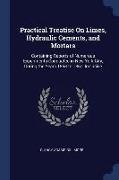 Practical Treatise on Limes, Hydraulic Cements, and Mortars: Containing Reports of Numerous Experiments Conducted in New York City, During the Years 1